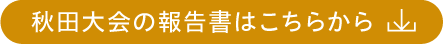 秋田大会の報告書はこちらからダウンロードできます
